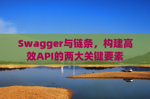 Swagger与链条,构建高效API的两大关键要素