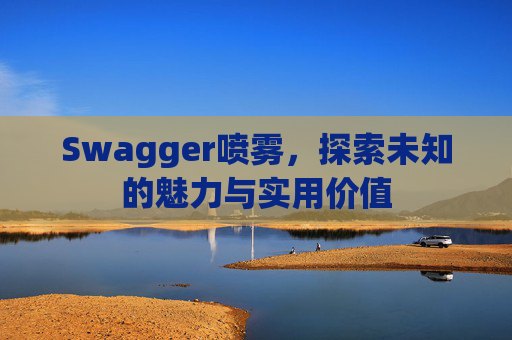 Swagger喷雾,探索未知的魅力与实用价值